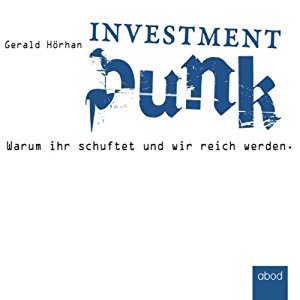 Gerald Hörhan: Investment Punk: Warum ihr schuftet und wir reich werden