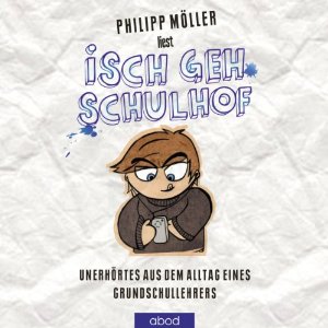 Philipp Möller: Isch geh Schulhof: Unerhörtes aus dem Alltag eines Grundschullehrers