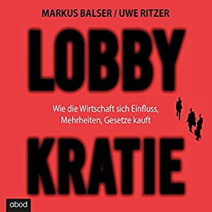 Markus Balser Uwe Ritzer: Lobbykratie: Wie die Wirtschaft sich Einfluss, Mehrheit, Gesetze kauft