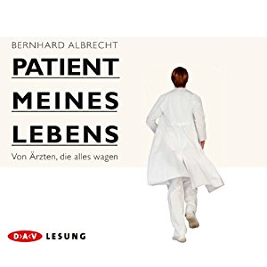 Bernhard Albrecht: Patient meines Lebens: Von Ärzten, die alles wagen