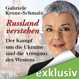 Gabriele Krone-Schmalz: Russland verstehen: Der Kampf um die Ukraine und die Arroganz des Westens