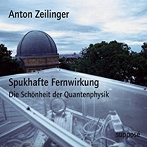Anton Zeilinger: Spukhafte Fernwirkung. Die Schönheit der Quantenphysik