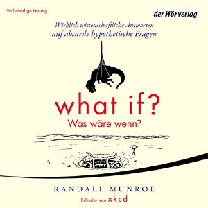 Randall Munroe: What if? Was wäre wenn? Wirklich wissenschaftliche Antworten auf absurde hypothetische Fragen