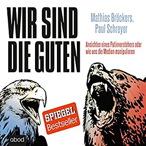 Mathias Bröckers Paul Schreyer: Wir sind die Guten: Ansichten eines Putinverstehers oder wie uns die Medien manipulieren