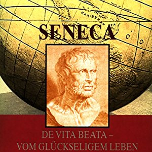 Lucius Annaeus Seneca: De Vita Beata - Vom Glückseligen Leben