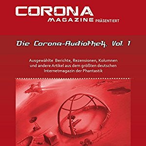 Mike Hillenbrand Stefanie Zurek Thorsten Walch: Die Corona-Audiothek, Vol. 1: Ausgewählte Artikel aus Deutschlands größtem Phantastik-Online-Magazin als Hörbuch