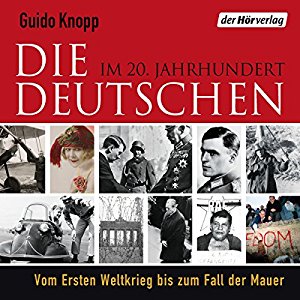 Guido Knopp: Die Deutschen: Im 20. Jahrhundert. Vom Ersten Weltkrieg bis zum Fall der Mauer