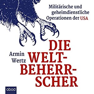 Armin Wertz: Die Weltbeherrscher: Militärische und geheimdienstliche Operationen der USA