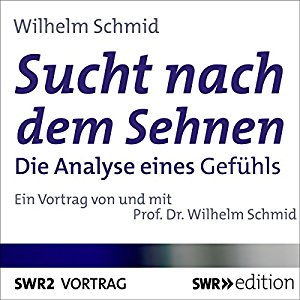 Wilhelm Schmid: Sucht nach dem Sehnen: Die Analyse eines Gefühls