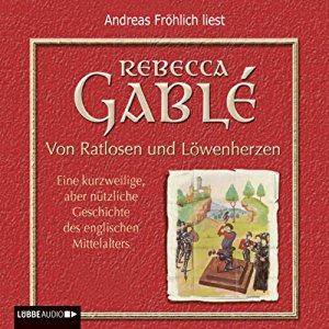 Rebecca Gablé: Von Ratlosen und Löwenherzen. Eine kurzweilige, aber nützliche Geschichte des englischen Mittelalters