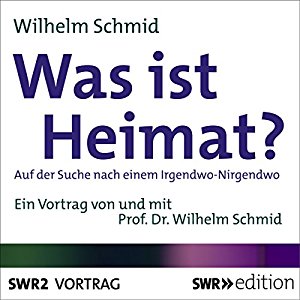 Wilhelm Schmid: Was ist Heimat? Auf der Suche nach einem Irgendwo-Nirgendwo