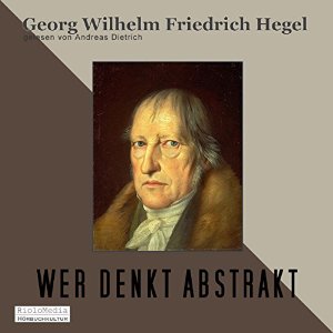 Georg Wilhem Friedrich Hegel: Wer denkt Abstrakt?