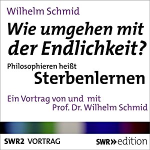 Wilhelm Schmid: Wie umgehen mit der Endlichkeit? Philosophieren heißt Sterbenlernen