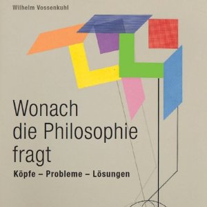 Wilhelm Vossenkuhl: Wonach die Philosophie fragt: Köpfe - Probleme - Lösungen