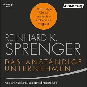 Reinhard K. Sprenger: Das anständige Unternehmen: Was richtige Führung ausmacht - und was sie weglässt