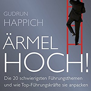 Gudrun Happich: Ärmel hoch!: Die 20 schwierigsten Führungsthemen und wie Top-Führungskräfte sie anpacken