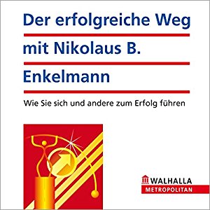Nikolaus Enkelmann: Der erfolgreiche Weg mit Nikolaus B. Enkelmann. Wie Sie sich und andere zum Erfolg führen