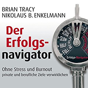 Brian Tracy Nikolaus B. Enkelmann: Der Erfolgsnavigator: Ohne Stress und Burnout private und berufliche Ziele verwirklichen