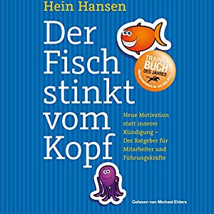 Hein Hansen: Der Fisch stinkt vom Kopf: Neue Motivation statt innere Kündigung - Der Ratgeber für Mitarbeiter und Führungskräfte