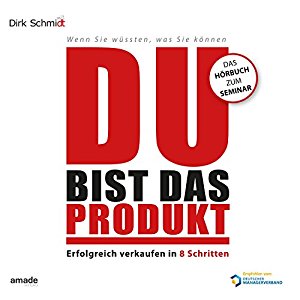 Dirk Schmidt: Du bist das Produkt: Erfolgreich verkaufen in 8 Schritten