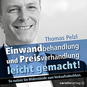 Thomas Pelzl: Einwandbehandlung und Preisverhandlung leicht gemacht! So nutzen Sie Widerstände zum Verkaufsabschluss