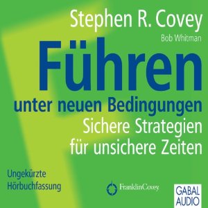 Stephen R. Covey Bob Whitman: Führen unter neuen Bedingungen: Sichere Strategien für unsichere Zeiten