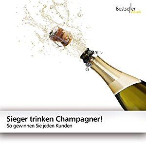 Dirk Kreuter: Sieger trinken Champagner!: So gewinnen Sie jeden Kunden
