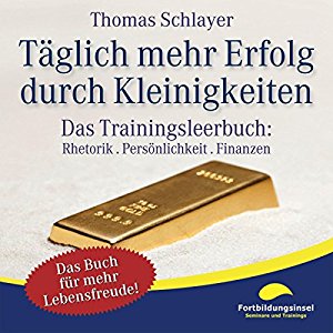 Thomas Schlayer: Täglich mehr Erfolg durch Kleinigkeiten: Das Trainingsleerbuch: Rhetorik. Persönlichkeit. Finanzen