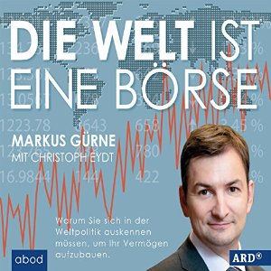 Markus Gürne Christoph Eydt: Die Welt ist eine Börse: Wie Sie sich in Weltpolitik zurechtfinden und Ihr Vermögen aufbauen