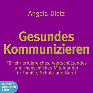 Angela Dietz: Gesundes Kommunizieren: Für ein erfolgreiches, wertschätzendes und menschliches Miteinander in Familie, Schule und Beruf