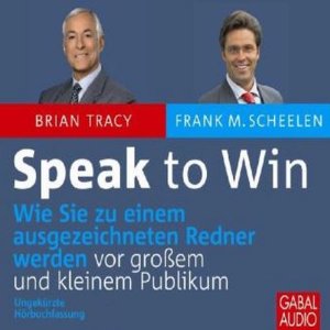 Brian Tracy Frank M. Scheelen: Speak to Win: Wie Sie zu einem ausgezeichneten Redner werden vor großem und kleinem Publikum