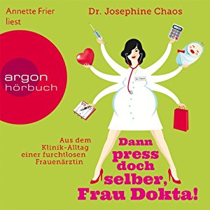 Josephine Chaos: Dann press doch selber, Frau Dokta!: Aus dem Klinik-Alltag einer furchtlosen Frauenärztin