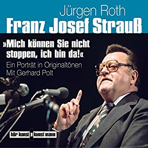 Jürgen Roth: Franz Josef Strauß: "Mich können Sie nicht stoppen, ich bin da!": Ein Porträt in Originaltönen