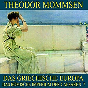 Theodor Mommsen: Das griechische Europa (Das Römische Imperium der Caesaren 7)