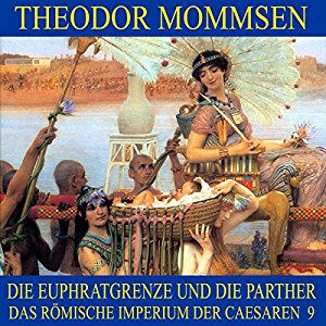 Theodor Mommsen: Die Euphratgrenze und die Parther (Das Römische Imperium der Caesaren 9)