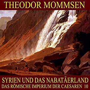 Theodor Mommsen: Syrien und das Nabatäerland (Das Römische Imperium der Caesaren 10)