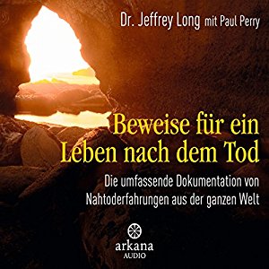 Jeffrey Long Paul Perry: Beweise für ein Leben nach dem Tod: Die umfassende Dokumentation von Nahtoderfahrungen aus der ganzen Welt