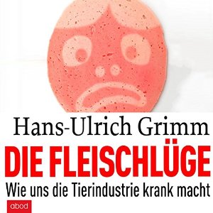 Hans-Ulrich Grimm: Die Fleischlüge: Wie uns die Tierindustrie krank macht