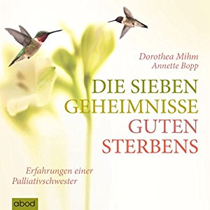 Annette Bopp Dorothea Mihm: Die sieben Geheimnisse guten Sterbens: Erfahrungen einer Palliativschwester