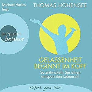 Thomas Hohensee: Gelassenheit beginnt im Kopf: So entwickeln Sie einen entspannten Lebensstil
