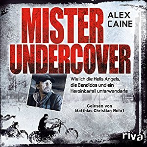 Alex Caine: Mister Undercover: Wie ich die Hells Angels, Bandidos und ein Heroinkartell unterwanderte