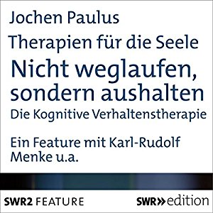 Jochen Paulus: Nicht weglaufen, sondern aushalten - Die Kognitive Verhaltenstherapie (Therapien für die Seele)