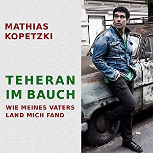 Mathias Kopetzki: Teheran im Bauch: Wie meines Vaters Land mich fand