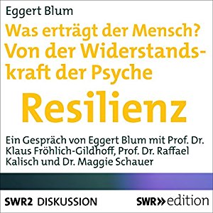 Eggert Blum: Was erträgt ein Mensch? Von der Widerstandskraft der Psyche: Resilienz