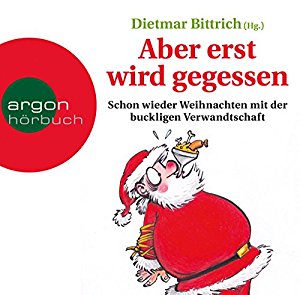 Dietmar Bittrich: Aber erst wird gegessen: Schon wieder Weihnachten mit der buckligen Verwandtschaft