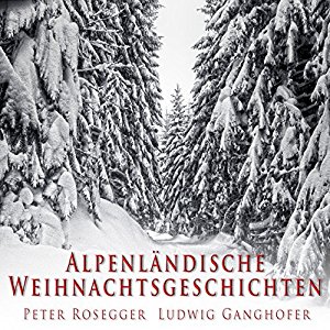 Peter Rosegger Ludwig Ganghofer: Alpenländische Weihnachtsgeschichten