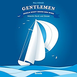 Paul Werner: Gentlemen segeln nicht gegen den Wind: Atlantik, Nord- und Ostsee