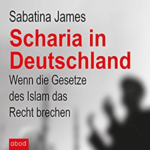 Sabatina James: Scharia in Deutschland: Wenn die Gesetze des Islam das Recht brechen