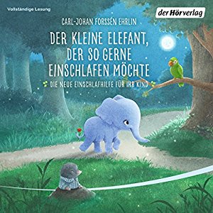 Carl-Johan Forssén Ehrlin: Der kleine Elefant, der so gerne einschlafen möchte: Die neue Einschlafhilfe für Ihr Kind