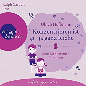 Ulrich Hoffmann: Konzentrieren ist ja ganz leicht: Mini-Meditationen für Kinder